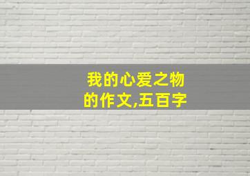 我的心爱之物的作文,五百字