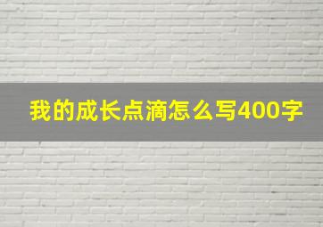 我的成长点滴怎么写400字