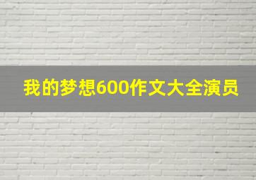 我的梦想600作文大全演员