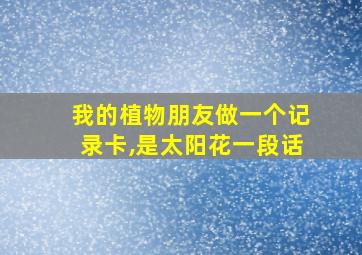 我的植物朋友做一个记录卡,是太阳花一段话