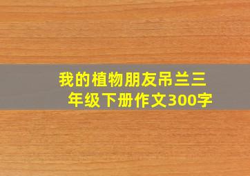 我的植物朋友吊兰三年级下册作文300字