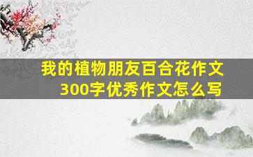 我的植物朋友百合花作文300字优秀作文怎么写