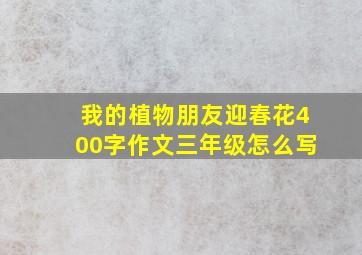 我的植物朋友迎春花400字作文三年级怎么写