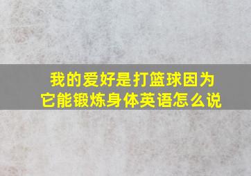 我的爱好是打篮球因为它能锻炼身体英语怎么说