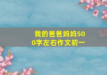 我的爸爸妈妈500字左右作文初一