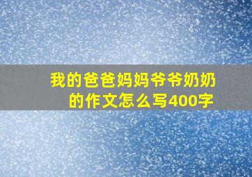 我的爸爸妈妈爷爷奶奶的作文怎么写400字