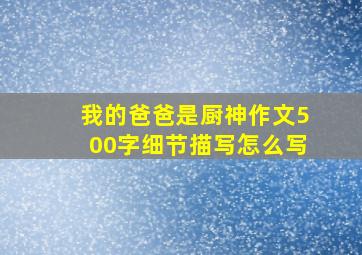 我的爸爸是厨神作文500字细节描写怎么写