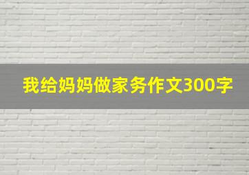 我给妈妈做家务作文300字