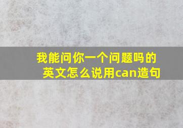 我能问你一个问题吗的英文怎么说用can造句