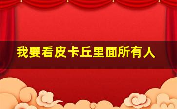 我要看皮卡丘里面所有人