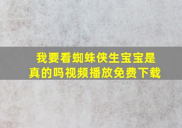 我要看蜘蛛侠生宝宝是真的吗视频播放免费下载