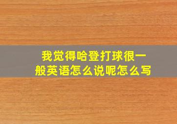 我觉得哈登打球很一般英语怎么说呢怎么写