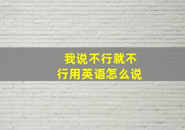 我说不行就不行用英语怎么说