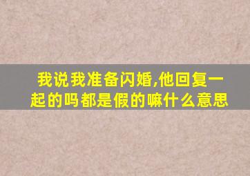 我说我准备闪婚,他回复一起的吗都是假的嘛什么意思