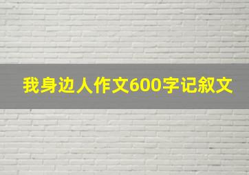 我身边人作文600字记叙文