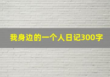 我身边的一个人日记300字