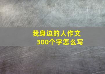 我身边的人作文300个字怎么写