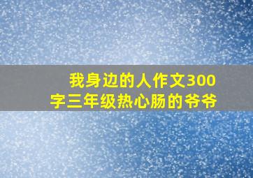 我身边的人作文300字三年级热心肠的爷爷