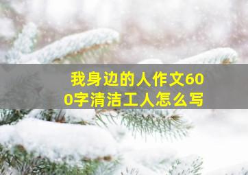 我身边的人作文600字清洁工人怎么写