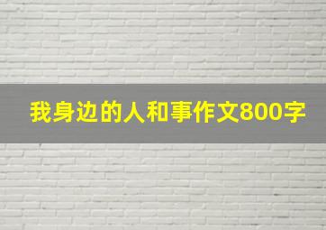 我身边的人和事作文800字