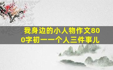 我身边的小人物作文800字初一一个人三件事儿