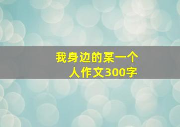 我身边的某一个人作文300字