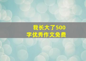 我长大了500字优秀作文免费