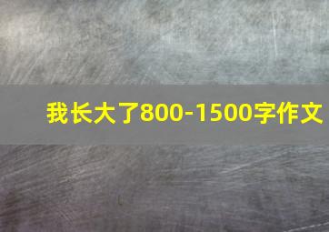 我长大了800-1500字作文