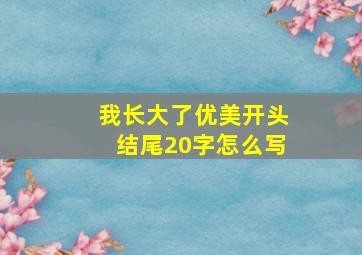 我长大了优美开头结尾20字怎么写