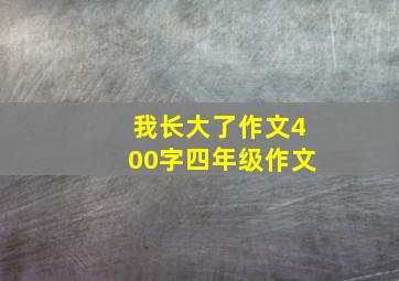 我长大了作文400字四年级作文