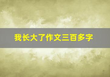 我长大了作文三百多字