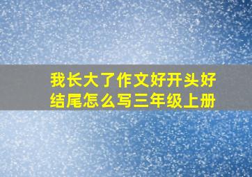 我长大了作文好开头好结尾怎么写三年级上册