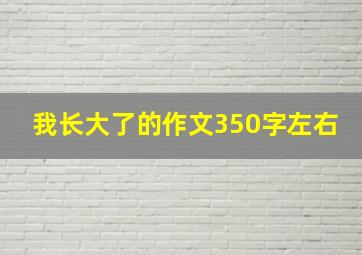 我长大了的作文350字左右