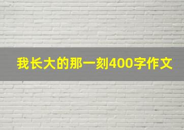 我长大的那一刻400字作文