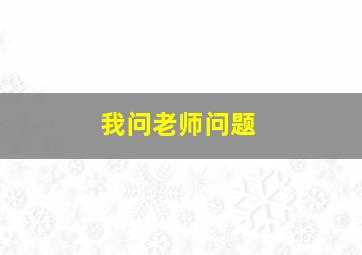 我问老师问题