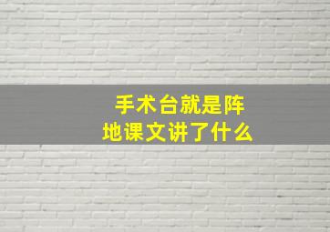 手术台就是阵地课文讲了什么