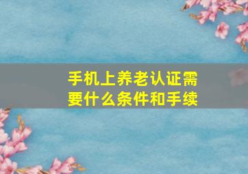 手机上养老认证需要什么条件和手续