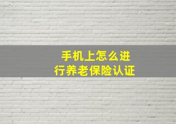 手机上怎么进行养老保险认证