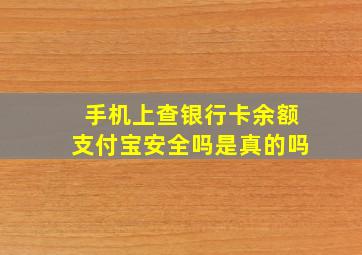 手机上查银行卡余额支付宝安全吗是真的吗