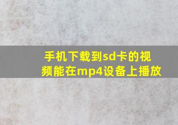 手机下载到sd卡的视频能在mp4设备上播放