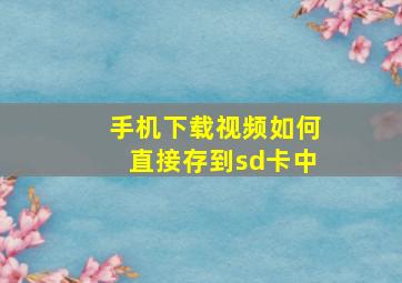 手机下载视频如何直接存到sd卡中