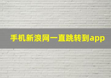 手机新浪网一直跳转到app