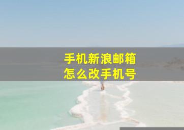 手机新浪邮箱怎么改手机号