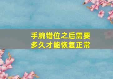 手腕错位之后需要多久才能恢复正常