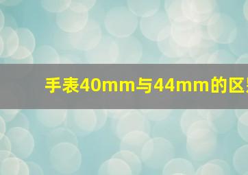 手表40mm与44mm的区别