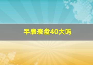 手表表盘40大吗