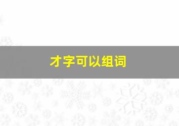 才字可以组词