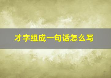 才字组成一句话怎么写