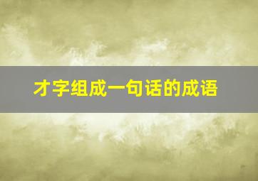 才字组成一句话的成语