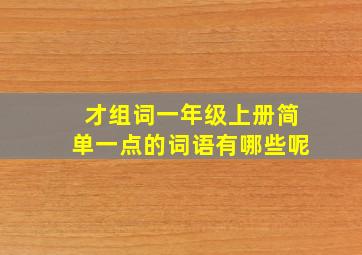 才组词一年级上册简单一点的词语有哪些呢